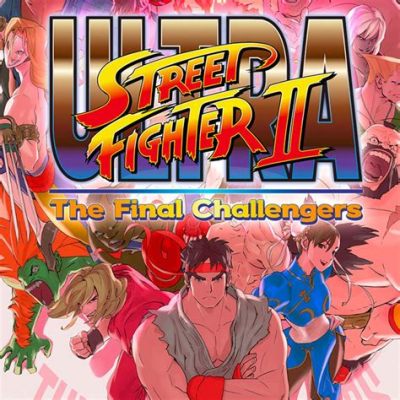 Ultra Street Fighter II: The Final Challengers -  Embark on a Timeless Fighting Journey Filled with Classic Characters and Newcomers!